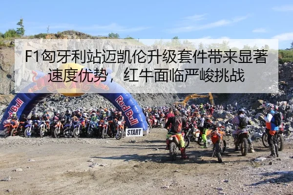 F1匈牙利站迈凯伦升级套件带来显著速度优势，红牛面临严峻挑战