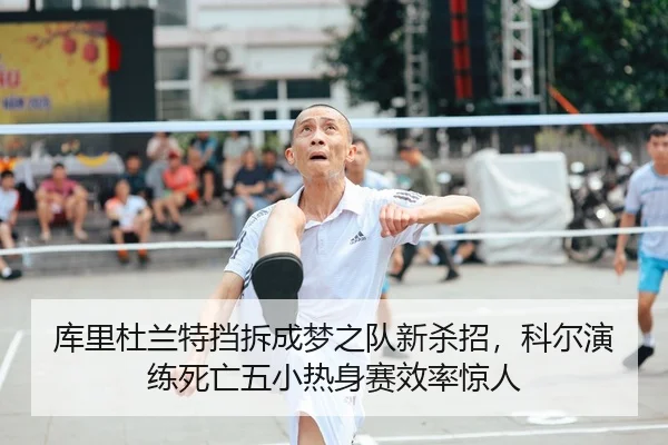 库里杜兰特挡拆成梦之队新杀招，科尔演练死亡五小热身赛效率惊人