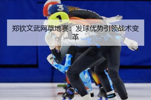 郑钦文武网草地赛：发球优势引领战术变革