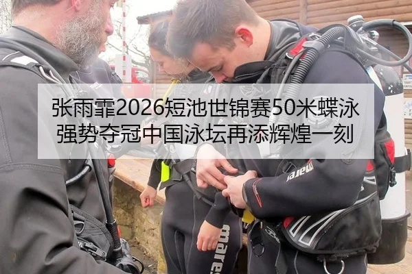 张雨霏2026短池世锦赛50米蝶泳强势夺冠中国泳坛再添辉煌一刻