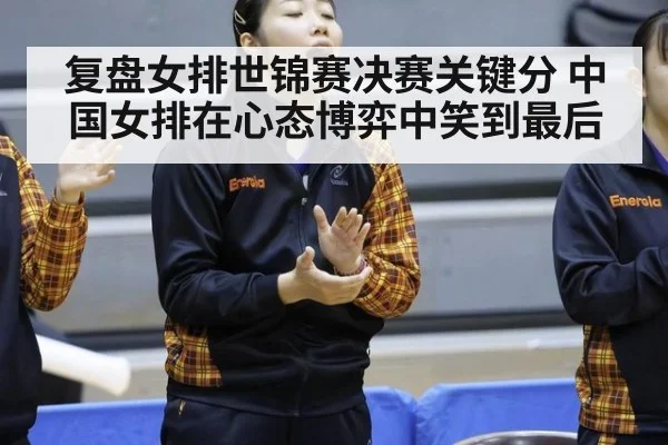 复盘女排世锦赛决赛关键分 中国女排在心态博弈中笑到最后