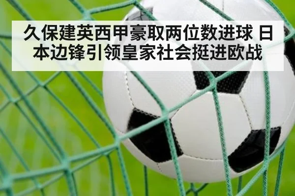 久保建英西甲豪取两位数进球 日本边锋引领皇家社会挺进欧战