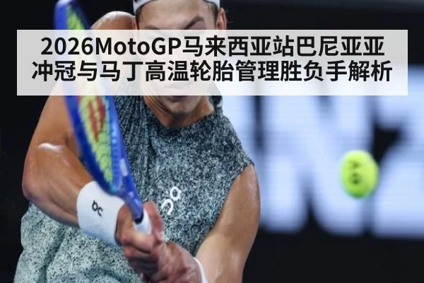 2026MotoGP马来西亚站巴尼亚亚冲冠与马丁高温轮胎管理胜负手解析